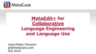 1
Juha-Pekka Tolvanen
jpt@metacase.com
SLE 2016
MetaEdit+ for
Collaborative
Language Engineering
and Language Use
 