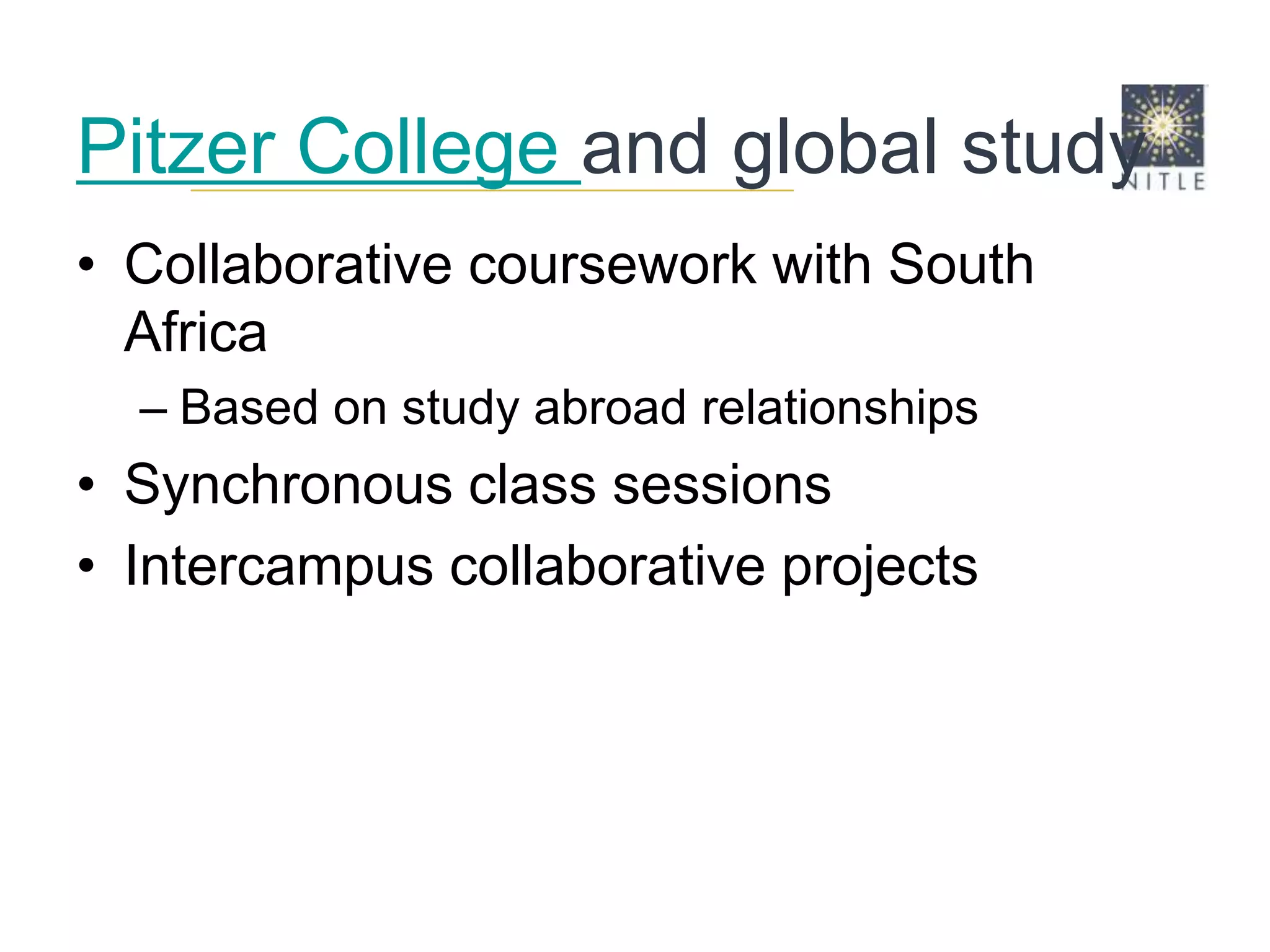Pitzer College and global studyCollaborative coursework with South AfricaBased on study abroad relationshipsSynchronous class sessionsIntercampus collaborative projects