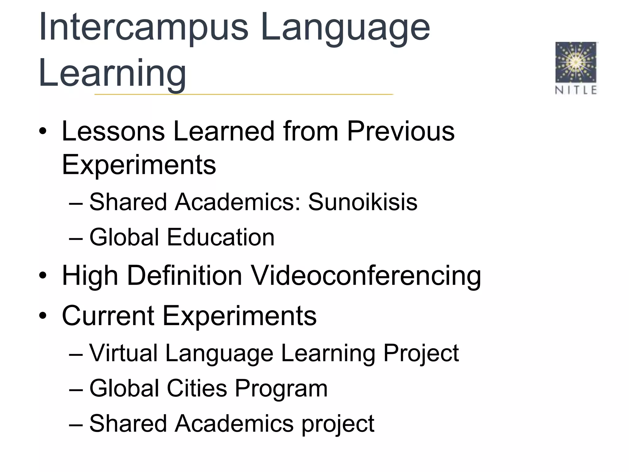 Intercampus Language Learning Lessons Learned from Previous Experiments Shared Academics: SunoikisisGlobal EducationHigh Definition VideoconferencingCurrent ExperimentsVirtual Language Learning ProjectGlobal Cities ProgramShared Academics project