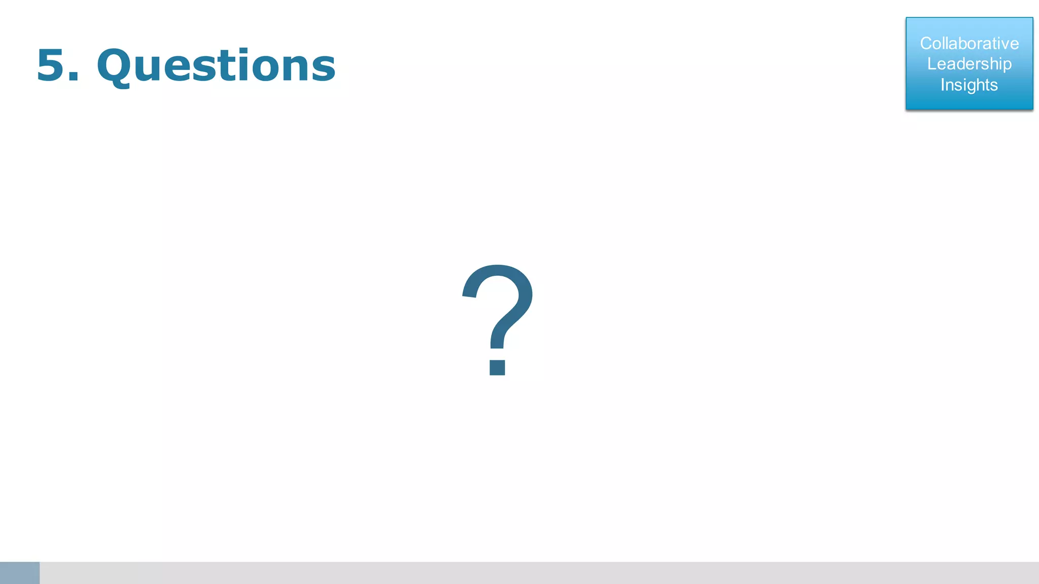 Collaborative
Leadership
Insights
Collaborative
Leadership
Insights
?
5. Questions
 