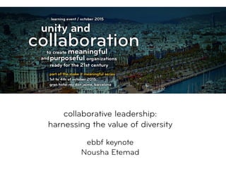  
collaborative leadership:  
harnessing the value of diversity 
 
ebbf keynote
Nousha Etemad
 