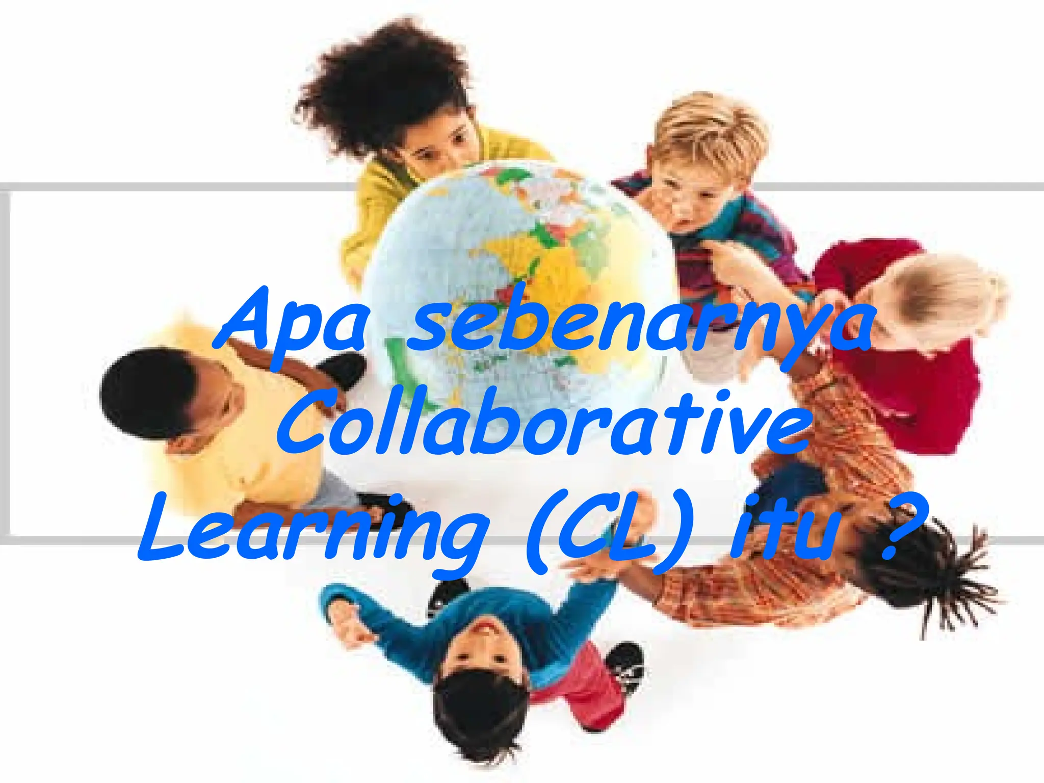 Apa sebenarnya
   Collaborative
Learning (CL) itu ?
 