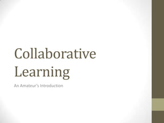Collaborative
Learning
An Amateur’s Introduction
 