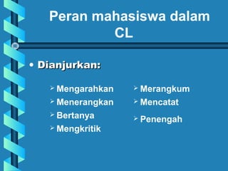• Dianjurkan:Dianjurkan:
Peran mahasiswa dalam
CL
 Mengarahkan
 Menerangkan
 Bertanya
 Mengkritik
 Merangkum
 Mencatat
 Penengah
 