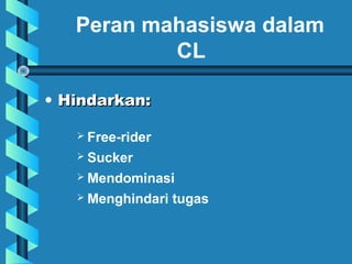 • Hindarkan:Hindarkan:
Peran mahasiswa dalam
CL
 Free-rider
 Sucker
 Mendominasi
 Menghindari tugas
 