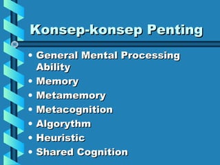 Konsep-konsep PentingKonsep-konsep Penting
• General Mental ProcessingGeneral Mental Processing
AbilityAbility
• MemoryMemory
• MetamemoryMetamemory
• MetacognitionMetacognition
• AlgorythmAlgorythm
• HeuristicHeuristic
• Shared CognitionShared Cognition
 