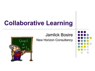 Collaborative Learning
Jamlick Bosire
New Horizon Consultancy
 