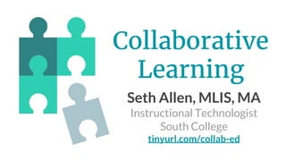 Collaborative
Learning
Seth Allen, MLIS, MA
Instructional Technologist
South College
tinyurl.com/collab-ed
 