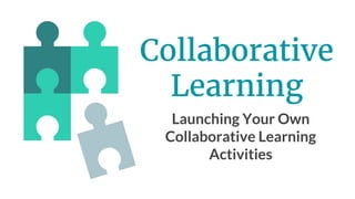 Collaborative
Learning
Launching Your Own
Collaborative Learning
Activities
 