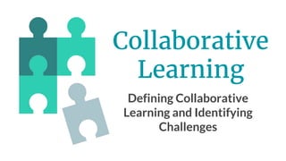 Collaborative
Learning
Defining Collaborative
Learning and Identifying
Challenges
 