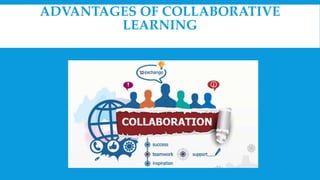 ADVANTAGES OF COLLABORATIVE
LEARNING
 