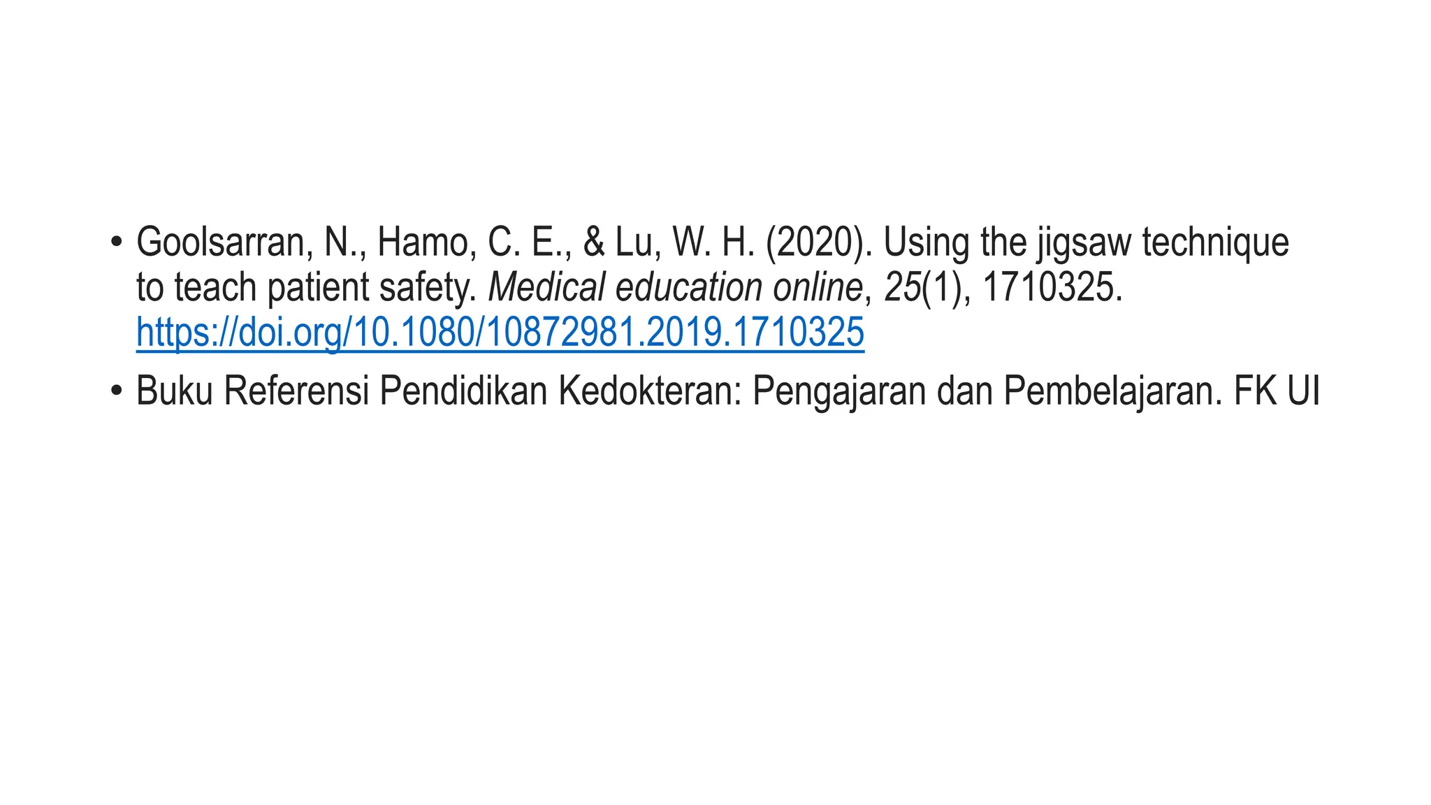 • Goolsarran, N., Hamo, C. E., & Lu, W. H. (2020). Using the jigsaw technique
to teach patient safety. Medical education online, 25(1), 1710325.
https://doi.org/10.1080/10872981.2019.1710325
• Buku Referensi Pendidikan Kedokteran: Pengajaran dan Pembelajaran. FK UI
 
