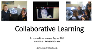 Collaborative Learning
An eduwebinar session: August 16th
Presenter: Anne Mirtschin
mirtschin@gmail.com
 