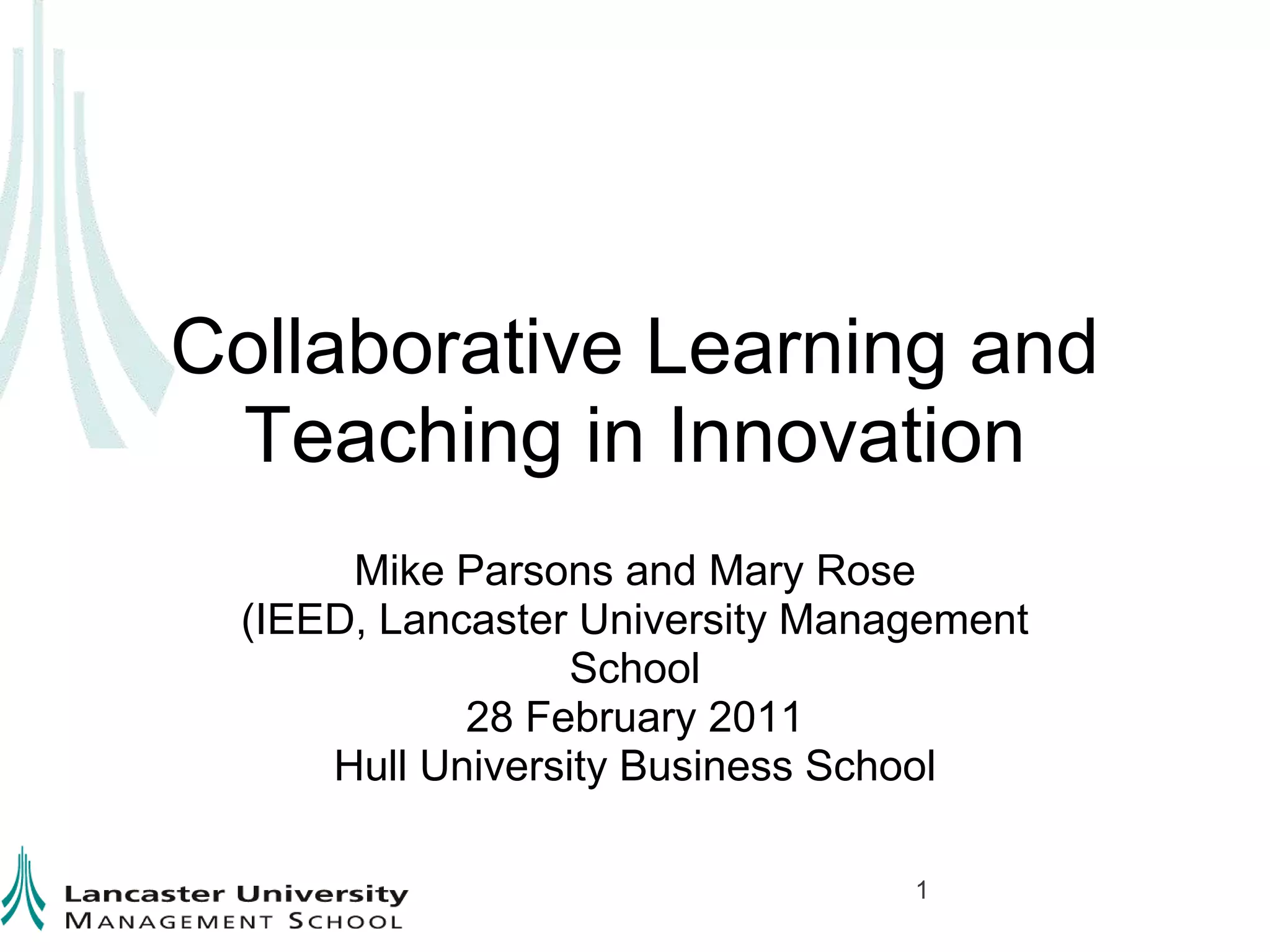 Collaborative Learning and Teaching in InnovationMike Parsons and Mary Rose (IEED, Lancaster University Management School 28 February 2011Hull University Business School1