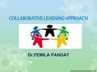 COLLABORATIVE LEARNING APPROACH
Dr.FEMILA PANGAT
 