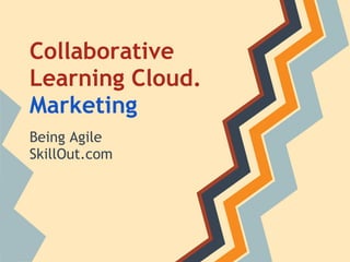 Collaborative
Learning Cloud.
Marketing
Being Agile
SkillOut.com
 