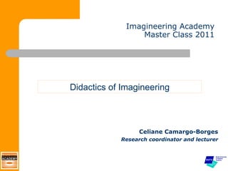 Imagineering Academy Master Class 2011 ,[object Object],[object Object],Didactics of Imagineering 