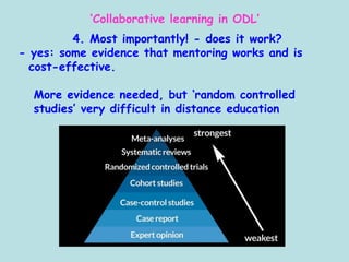 ‘Collaborative learning in ODL’
4. Most importantly! - does it work?
- yes: some evidence that mentoring works and is
cost-effective.
More evidence needed, but ‘random controlled
studies’ very difficult in distance education
 