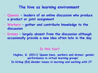 The hive as learning environment
• Queens - leaders of an online discussion who produce
a product or joint assignment
• Wo...
