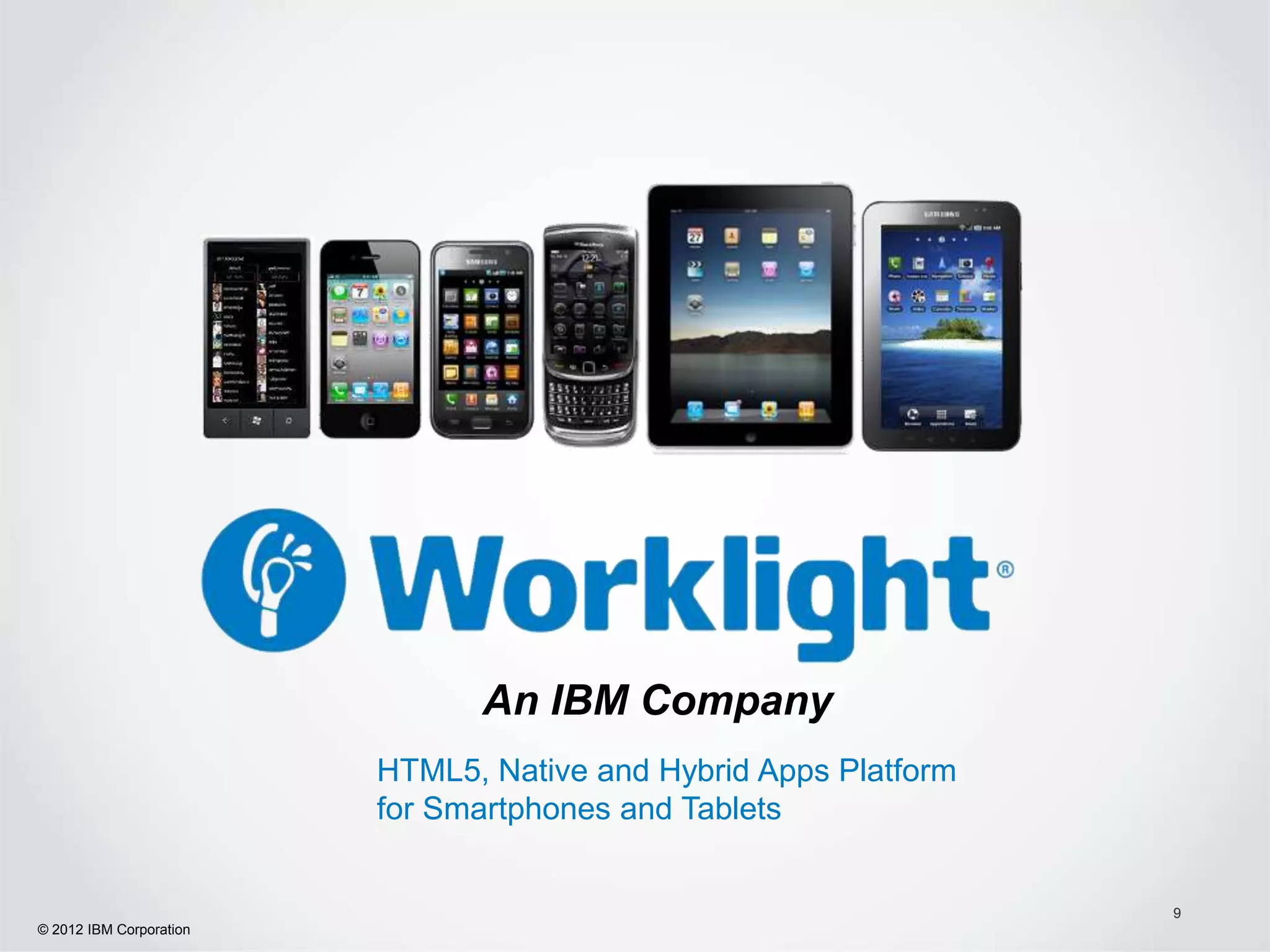 An IBM Company
                         HTML5, Native and Hybrid Apps Platform
                         for Smartphones and Tablets


                                                                  9
© 2012 IBM Corporation
 