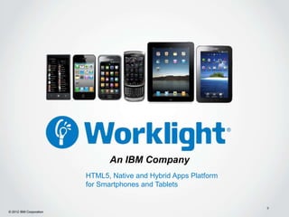 An IBM Company
                         HTML5, Native and Hybrid Apps Platform
                         for Smartphones and Tablets


                                                                  9
© 2012 IBM Corporation
 