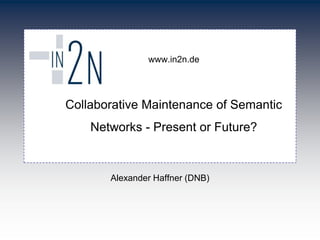 www.in2n.de

Collaborative Maintenance of Semantic

Networks - Present or Future?

Alexander Haffner (DNB)

 