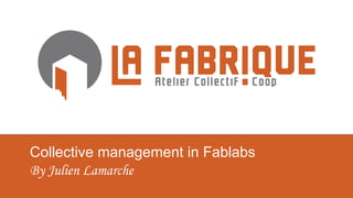 Collective management in Fablabs
By Julien Lamarche
 