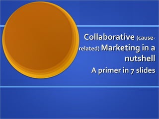 Collaborative  (cause-related)  Marketing in a nutshell A primer in 7 slides 