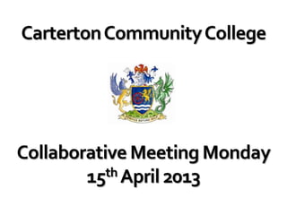 Carterton Community College




Collaborative Meeting Monday
        15 th April 2013
 