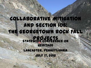 Collaborative Mitigation
      and Section 106:
The Georgetown Rock Fall
          Projects on
     Statewide Conference
            Heritage
     Lancaster, Pennsylvania
           July 17, 2012
 