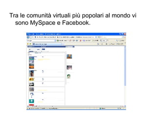 Tra le comunità virtuali più popolari al mondo vi sono MySpace e Facebook.  