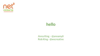 hello
Anna King - @annamyli
Rob King - @wscreative
 