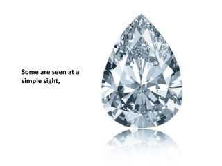 Some are seen at a
simple sight,
 