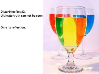 Disturbing fact #2.
Ultimate truth can not be seen.
Only its reflection.
 