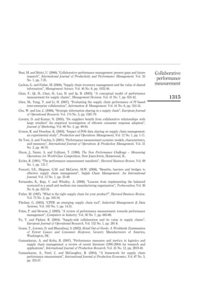 Busi, M. and Bititci, U. (2006), “Collaborative performance management: present gaps and future   Collaborative
      research”, International Journal of Productivity and Performance Management, Vol. 55
      No. 1, pp. 7-25.                                                                             performance
Cachon, G. and Fisher, M. (2000), “Supply chain inventory management and the value of shared      measurement
      information”, Management Science, Vol. 46 No. 8, pp. 1032-48.
Chan, F., Qi, H., Chan, H., Lau, H. and Ip, R. (2003), “A conceptual model of performance
      measurement for supply chains”, Management Decision, Vol. 41 No. 7, pp. 635-42.                    1315
Chen, M., Yang, T. and Li, H. (2007), “Evaluating the supply chain performance of IT-based
      inter-enterprise collaboration”, Information & Management, Vol. 44 No. 6, pp. 524-34.
Chu, W. and Lee, C. (2006), “Strategic information sharing in a supply chain”, European Journal
      of Operational Research, Vol. 174 No. 3, pp. 1567-79.
Corsten, D. and Kumar, N. (2005), “Do suppliers beneﬁt from collaborative relationships with
      large retailers? An empirical investigation of efﬁcient consumer response adoption”,
      Journal of Marketing, Vol. 69 No. 3, pp. 80-94.
Croson, R. and Donohue, K. (2003), “Impact of POS data sharing on supply chain management:
      an experimental study”, Production and Operations Management, Vol. 12 No. 1, pp. 1-11.
De Toni, A. and Tonchia, S. (2001), “Performance measurement systems: models, characteristics,
      and measures”, International Journal of Operations & Production Management, Vol. 21
      No. 2, pp. 46-70.
Dixon, J., Nanni, A. and Vollman, T. (1990), The New Performance Challenge – Measuring
      Operations for World-Class Competition, Dow Jones-Irwin, Homewood, IL.
Eccles, R. (1991), “The performance measurement manifesto”, Harvard Business Review, Vol. 69
      No. 1, pp. 131-7.
Fawcett, S.E., Magnan, G.M. and McCarter, M.W. (2008), “Beneﬁts, barriers and bridges to
      effective supply chain management”, Supply Chain Management: An International
      Journal, Vol. 13 No. 1, pp. 35-48.
Fernandes, K., Raja, V. and Whalley, A. (2006), “Lessons from implementing the balanced
      scorecard in a small and medium size manufacturing organization”, Technovation, Vol. 26
      No. 6, pp. 623-34.
Fisher, M. (1997), “What is the right supply chain for your product?”, Harvard Business Review,
      Vol. 75 No. 2, pp. 105-16.
Fliedner, G. (2003), “CPFR: an emerging supply chain tool”, Industrial Management & Data
      Systems, Vol. 103 No. 1, pp. 14-21.
Folan, P. and Browne, J. (2005), “A review of performance measurement: towards performance
      management”, Computers in Industry, Vol. 56 No. 7, pp. 663-80.
Fu, Y. and Piplani, R. (2004), “Supply-side collaboration and its value in supply chains”,
      European Journal of Operational Research, Vol. 152 No. 1, pp. 281-8.
Gruen, T., Corsten, D. and Bharadwaj, S. (2002), Retail Out-of-Stocks: A Worldwide Examination
      of Extent Causes and Consumer Response, Grocery Manufacturers of America,
      Washington, DC.
Gunasekaran, A. and Kobu, B. (2007), “Performance measures and metrics in logistics and
      supply chain management: a review of recent literature (1995-2004) for research and
      applications”, International Journal of Production Research, Vol. 45 No. 12, pp. 2819-40.
Gunasekaran, A., Patel, C. and McGaughey, R. (2004), “A framework for supply chain
      performance measurement”, International Journal of Production Economics, Vol. 87 No. 3,
      pp. 333-47.
 
