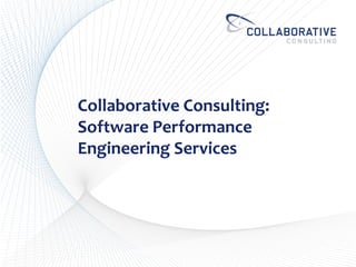 1
Collaborative Consulting:
Software Performance
Engineering Services
 