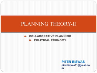 A. COLLABORATIVE PLANNING
B. POLITICAL ECONOMY
PLANNING THEORY-II
PITER BISWAS
piterbiswas11@gmail.co
m
 