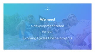 10
We need
a development team
for our
Evolving Cycles Online projects
 