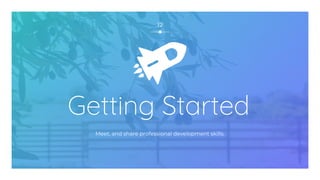 Getting Started
Meet, and share professional development skills.
12
 