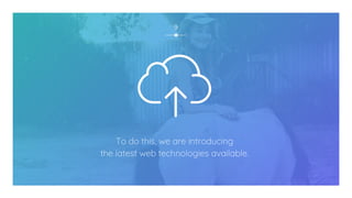9
To do this, we are introducing
the latest web technologies available.
 