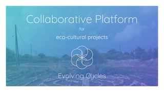 for
eco-cultural projects
Evolving Cycles
Collaborative Platform
 