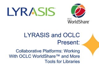 LYRASIS and OCLC
                 Present:
   Collaborative Platforms: Working
With OCLC WorldShare™ and More
                  Tools for Libraries
 