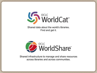 Shared data about the world’s libraries.
                 Find and get it.




Shared infrastructure to manage and share resources
     across libraries and across communities.
 