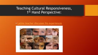 Teaching Cultural Responsiveness,
1st Hand Perspective:
• Latino teacher discusses his experiences

 