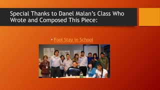 Special Thanks to Danel Malan’s Class Who
Wrote and Composed This Piece:
• Fool Stay in School

 