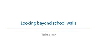 Looking beyond school walls
Technology
 