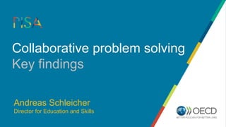 Collaborative problem solving
Key findings
Andreas Schleicher
Director for Education and Skills
 