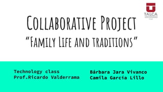 Collaborative Project
“Family Life and traditions”
Technology class
Prof.Ricardo Valderrama
Bárbara Jara Vivanco
Camila García Lillo
 
