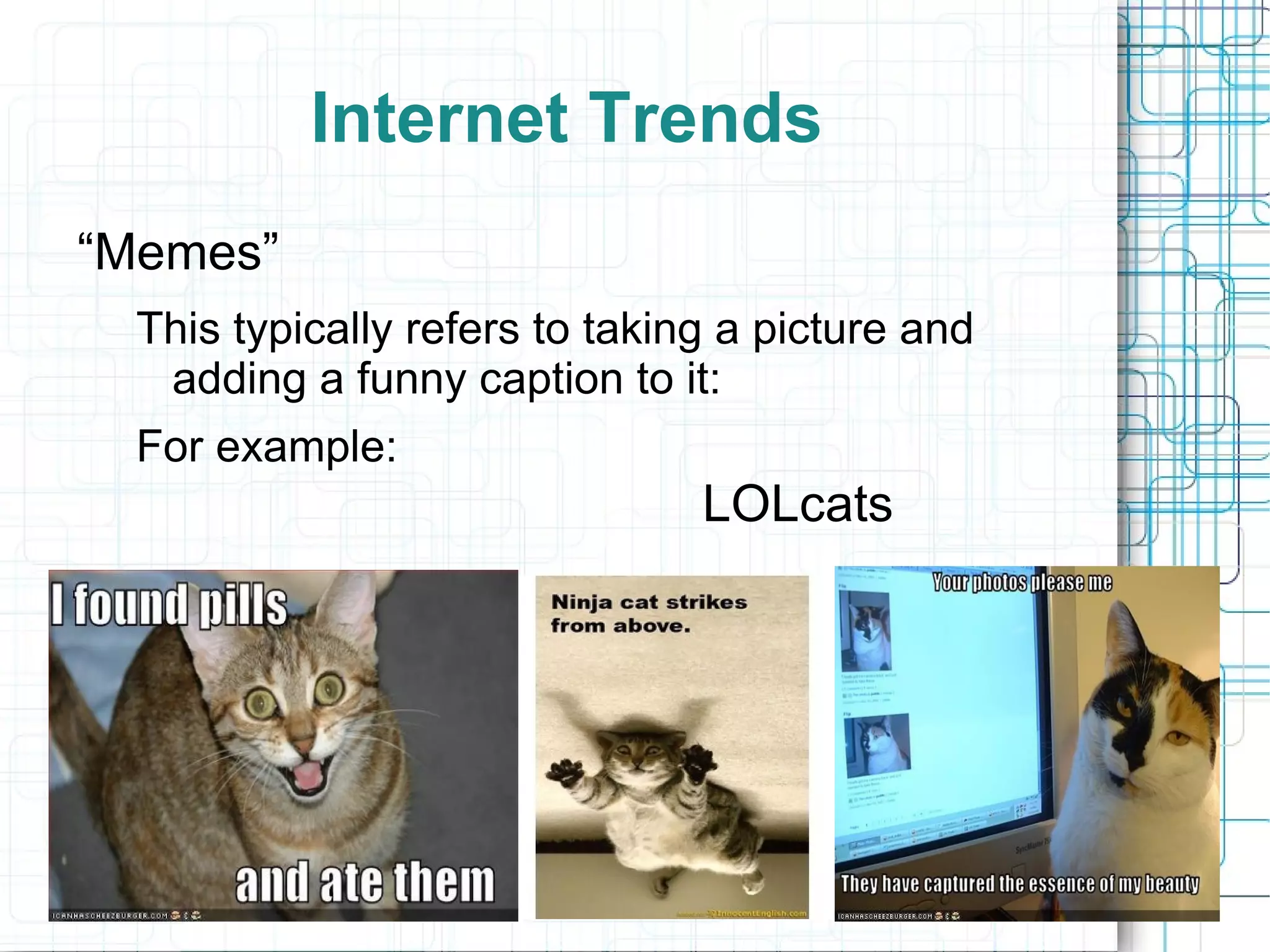 Internet Trends
“Memes”
  This typically refers to taking a picture and
   adding a funny caption to it:
  For example:
                                LOLcats
 