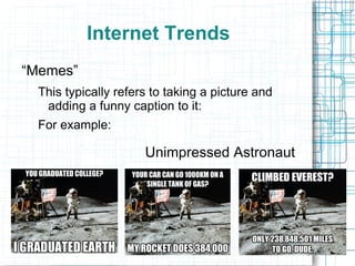 Internet Trends
“Memes”
  This typically refers to taking a picture and
   adding a funny caption to it:
  For example:

                      Unimpressed Astronaut
 